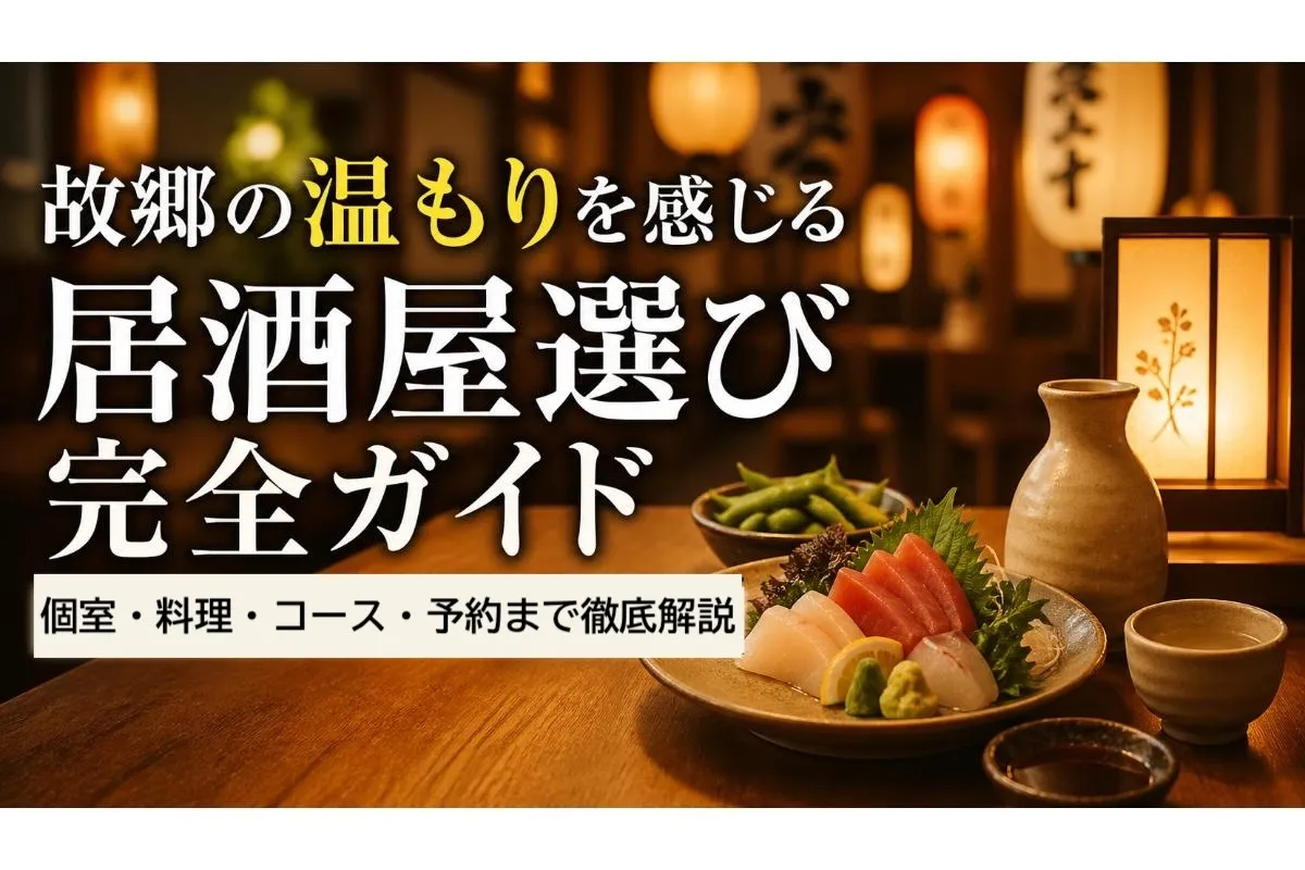 故郷の温もりを感じる居酒屋選び完全ガイド|個室・料理・コース・予約まで徹底解説