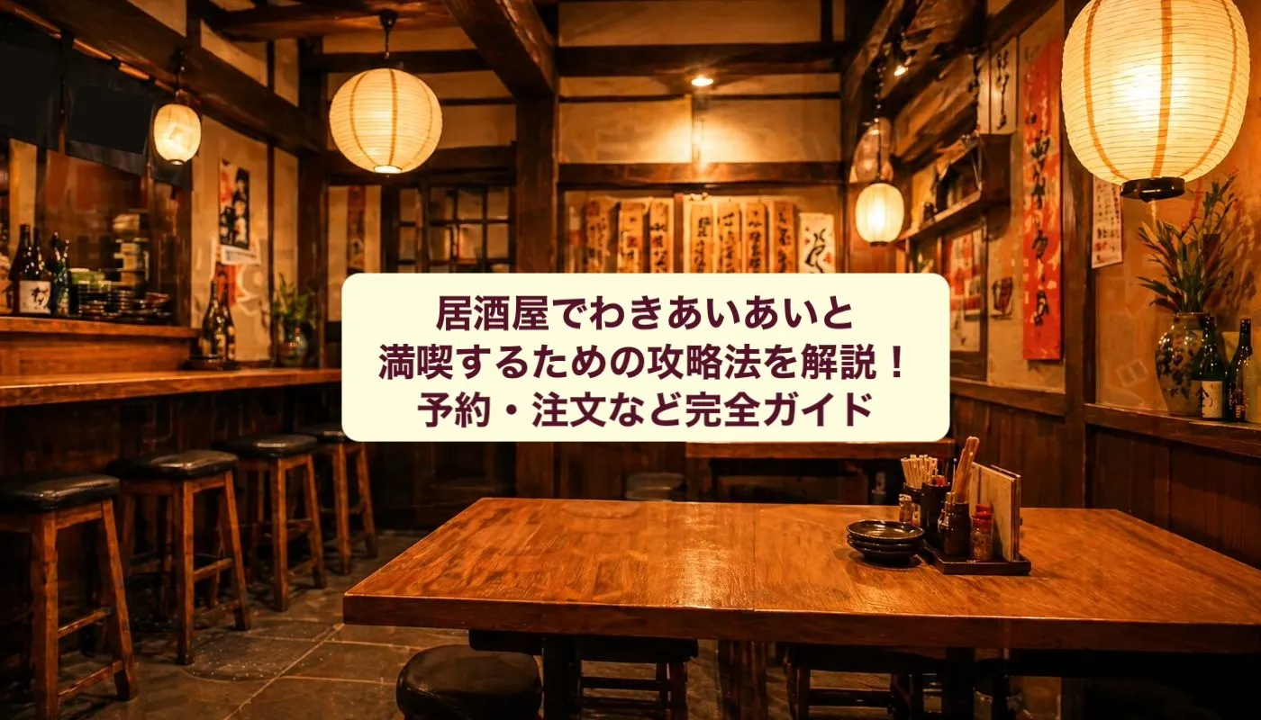 居酒屋でわきあいあいと満喫するための攻略法を解説！予約・注文など完全ガイド