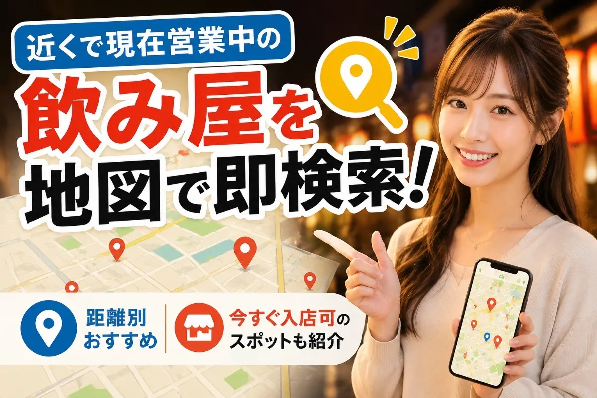 近くで現在営業中の飲み屋を地図で即検索!距離別おすすめや今すぐ入店可のスポットも紹介